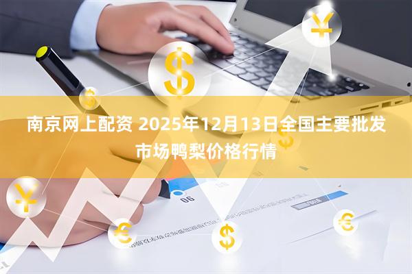 南京网上配资 2025年12月13日全国主要批发市场鸭梨价格行情