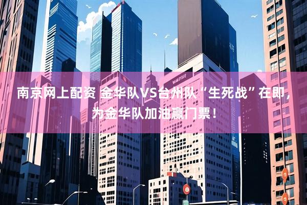 南京网上配资 金华队VS台州队“生死战”在即，为金华队加油赢门票！