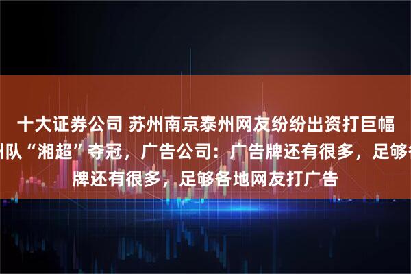 十大证券公司 苏州南京泰州网友纷纷出资打巨幅广告，祝贺永州队“湘超”夺冠，广告公司：广告牌还有很多，足够各地网友打广告