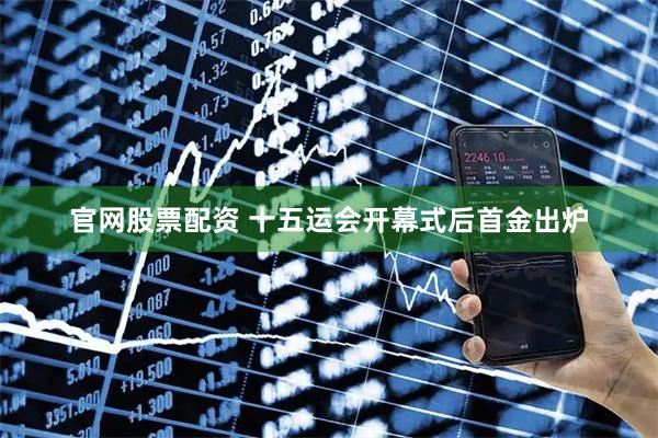 官网股票配资 十五运会开幕式后首金出炉