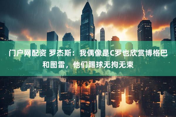 门户网配资 罗杰斯：我偶像是C罗也欣赏博格巴和图雷，他们踢球无拘无束