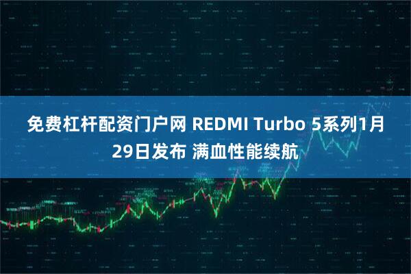 免费杠杆配资门户网 REDMI Turbo 5系列1月29日发布 满血性能续航