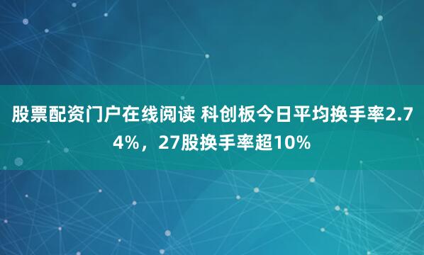 股票配资门户在线阅读 科创板今日平均换手率2.74%，27股换手率超10%