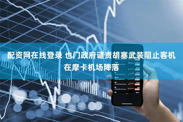 配资网在线登录 也门政府谴责胡塞武装阻止客机在摩卡机场降落
