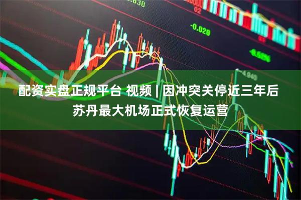 配资实盘正规平台 视频 | 因冲突关停近三年后 苏丹最大机场正式恢复运营
