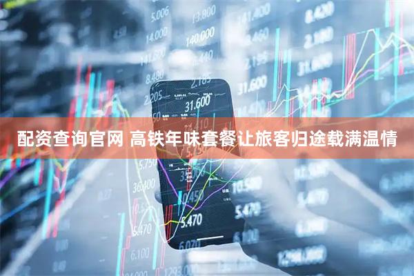 配资查询官网 高铁年味套餐让旅客归途载满温情