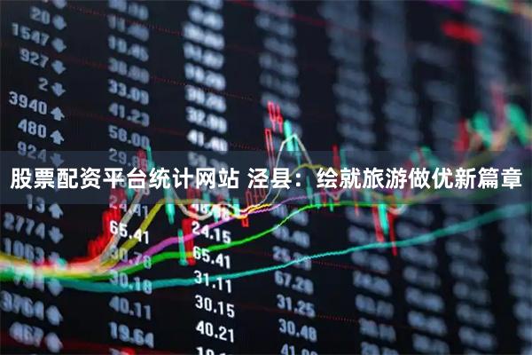 股票配资平台统计网站 泾县：绘就旅游做优新篇章