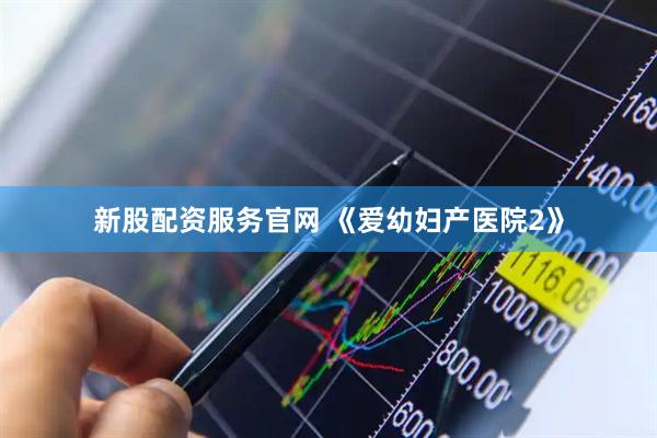 新股配资服务官网 《爱幼妇产医院2》