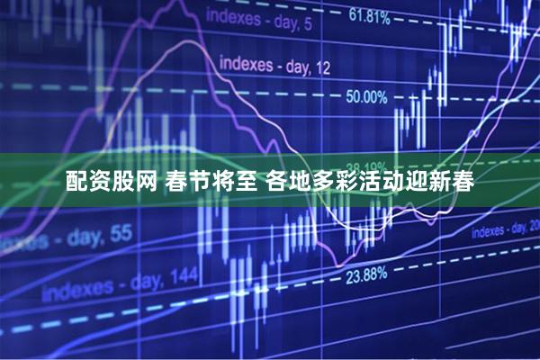 配资股网 春节将至 各地多彩活动迎新春