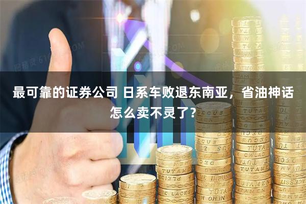 最可靠的证券公司 日系车败退东南亚，省油神话怎么卖不灵了？