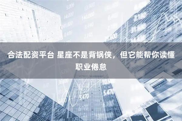合法配资平台 星座不是背锅侠，但它能帮你读懂职业倦怠