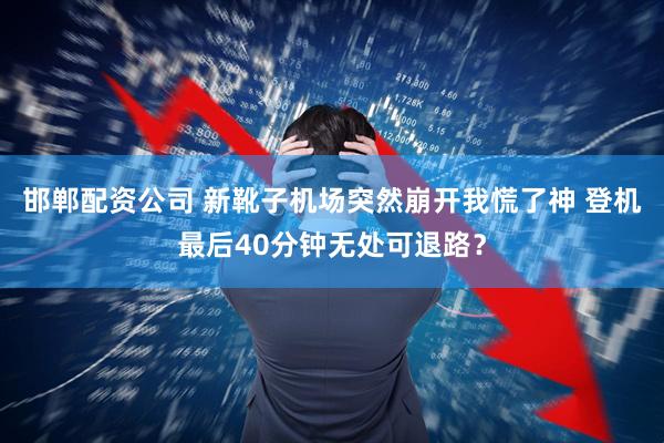邯郸配资公司 新靴子机场突然崩开我慌了神 登机最后40分钟无处可退路？