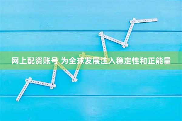 网上配资账号 为全球发展注入稳定性和正能量