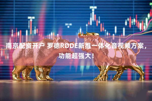 南京配资开户 罗德RØDE新推一体化音视频方案，功能超强大！