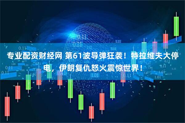 专业配资财经网 第61波导弹狂袭！特拉维夫大停电，伊朗复仇怒火震惊世界！