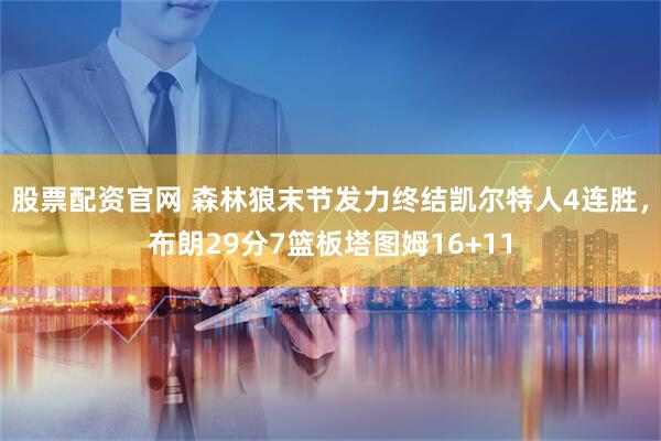 股票配资官网 森林狼末节发力终结凯尔特人4连胜，布朗29分7篮板塔图姆16+11