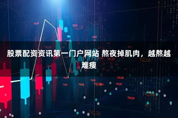 股票配资资讯第一门户网站 熬夜掉肌肉，越熬越难瘦