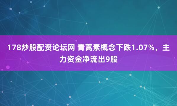 178炒股配资论坛网 青蒿素概念下跌1.07%，主力资金净流出9股
