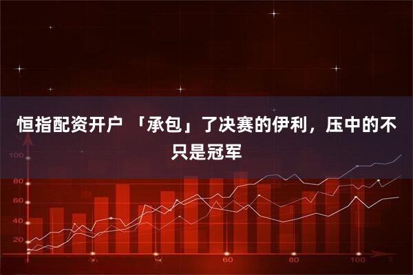恒指配资开户 「承包」了决赛的伊利，压中的不只是冠军