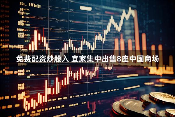 免费配资炒股入 宜家集中出售8座中国商场
