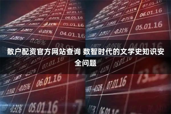 散户配资官方网站查询 数智时代的文学史知识安全问题