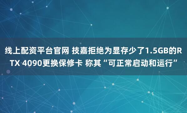 线上配资平台官网 技嘉拒绝为显存少了1.5GB的RTX 4090更换保修卡 称其“可正常启动和运行”